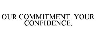 OUR COMMITMENT. YOUR CONFIDENCE.