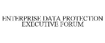 ENTERPRISE DATA PROTECTION EXECUTIVE FORUM