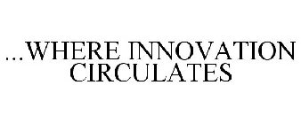 ...WHERE INNOVATION CIRCULATES