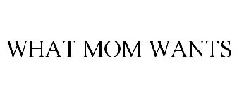 WHAT MOM WANTS