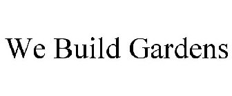 WE BUILD GARDENS