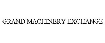 GRAND MACHINERY EXCHANGE