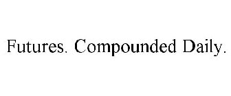 FUTURES. COMPOUNDED DAILY.