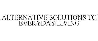 ALTERNATIVE SOLUTIONS TO EVERYDAY LIVING