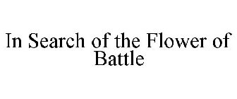 IN SEARCH OF THE FLOWER OF BATTLE