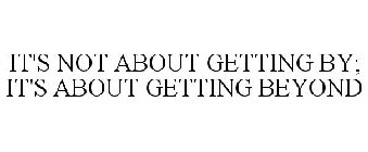 IT'S NOT ABOUT GETTING BY; IT'S ABOUT GETTING BEYOND