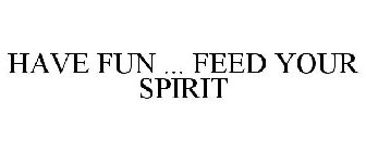 HAVE FUN ... FEED YOUR SPIRIT