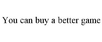 YOU CAN BUY A BETTER GAME
