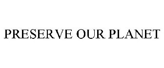 PRESERVE OUR PLANET