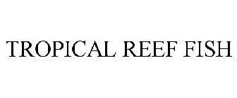 TROPICAL REEF FISH