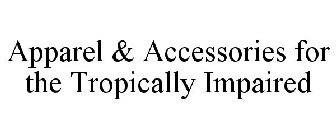 APPAREL & ACCESSORIES FOR THE TROPICALLY IMPAIRED