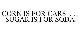 CORN IS FOR CARS . . . SUGAR IS FOR SODA