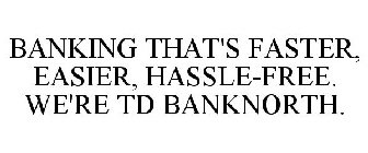 BANKING THAT'S FASTER, EASIER, HASSLE-FREE. WE'RE TD BANKNORTH.