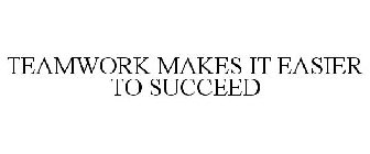 TEAMWORK MAKES IT EASIER TO SUCCEED
