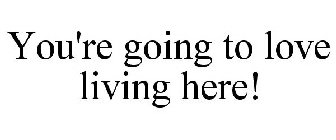 YOU'RE GOING TO LOVE LIVING HERE!