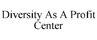 DIVERSITY AS A PROFIT CENTER