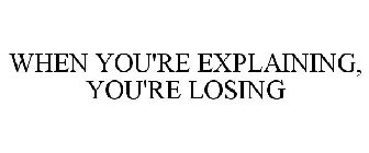 WHEN YOU'RE EXPLAINING, YOU'RE LOSING