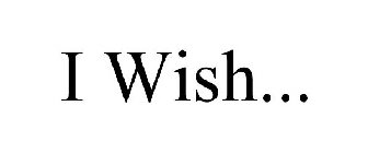 I WISH...