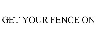 GET YOUR FENCE ON