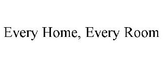 EVERY HOME, EVERY ROOM