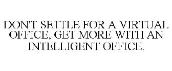 DON'T SETTLE FOR A VIRTUAL OFFICE, GET MORE WITH AN INTELLIGENT OFFICE.