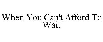 WHEN YOU CAN'T AFFORD TO WAIT