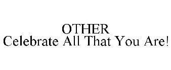 OTHER CELEBRATE ALL THAT YOU ARE!