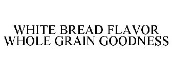 WHITE BREAD FLAVOR WHOLE GRAIN GOODNESS