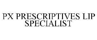 PX PRESCRIPTIVES LIP SPECIALIST