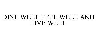 DINE WELL FEEL WELL AND LIVE WELL