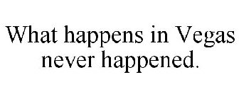 WHAT HAPPENS IN VEGAS NEVER HAPPENED.