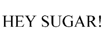 HEY SUGAR!