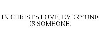 IN CHRIST'S LOVE, EVERYONE IS SOMEONE.