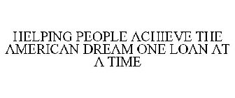 HELPING PEOPLE ACHIEVE THE AMERICAN DREAM ONE LOAN AT A TIME