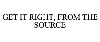 GET IT RIGHT, FROM THE SOURCE