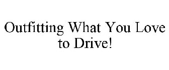 OUTFITTING WHAT YOU LOVE TO DRIVE!