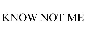 KNOW NOT ME