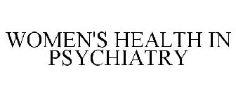 WOMEN'S HEALTH IN PSYCHIATRY
