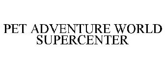 PET ADVENTURE WORLD SUPERCENTER