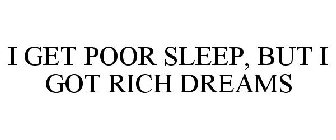 I GET POOR SLEEP, BUT I GOT RICH DREAMS