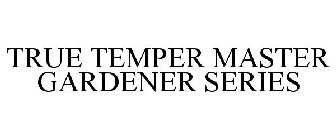 TRUE TEMPER MASTER GARDENER SERIES