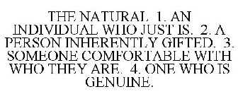 THE NATURAL 1. AN INDIVIDUAL WHO JUST IS. 2. A PERSON INHERENTLY GIFTED. 3. SOMEONE COMFORTABLE WITH WHO THEY ARE. 4. ONE WHO IS GENUINE.