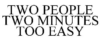 TWO PEOPLE TWO MINUTES TOO EASY