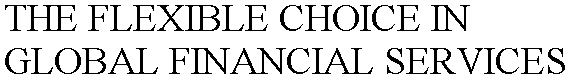 THE FLEXIBLE CHOICE IN GLOBAL FINANCIAL SERVICES