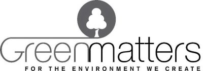 GREENMATTERS FOR THE ENVIRONMENT WE CREATE