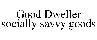 GOOD DWELLER SOCIALLY SAVVY GOODS