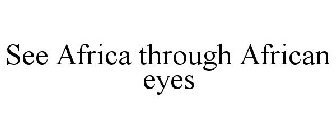SEE AFRICA THROUGH AFRICAN EYES