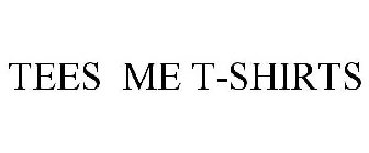TEES  ME T-SHIRTS