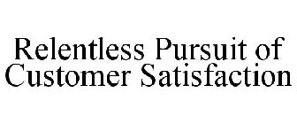 RELENTLESS PURSUIT OF CUSTOMER SATISFACTION