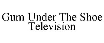GUM UNDER THE SHOE TELEVISION